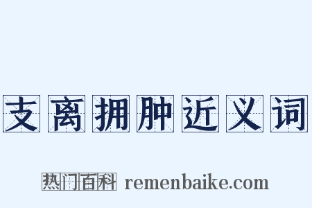 支离拥肿近义词是什么意思的图片